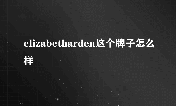 elizabetharden这个牌子怎么样