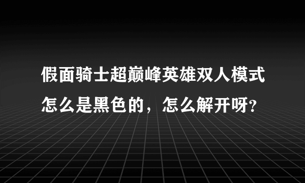 假面骑士超巅峰英雄双人模式怎么是黑色的，怎么解开呀？