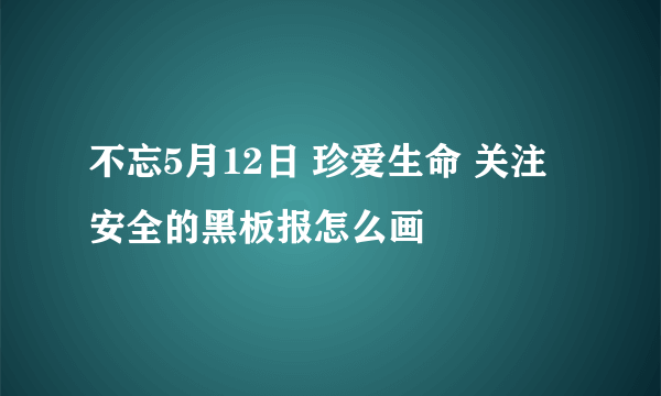 不忘5月12日 珍爱生命 关注安全的黑板报怎么画