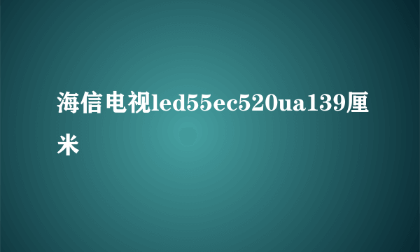 海信电视led55ec520ua139厘米