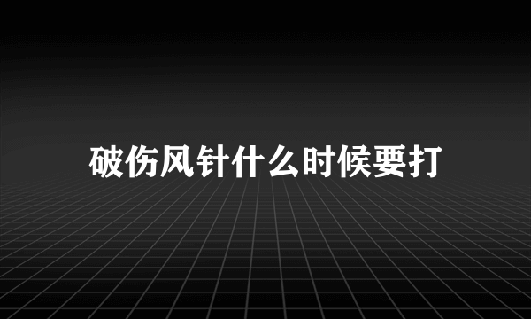 破伤风针什么时候要打