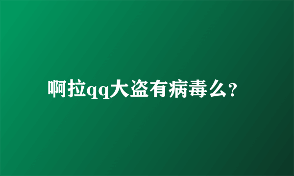 啊拉qq大盗有病毒么？