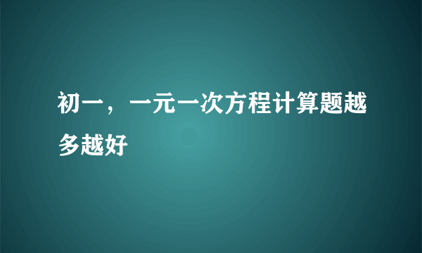 初一，一元一次方程计算题越多越好