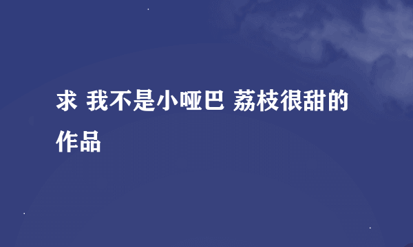 求 我不是小哑巴 荔枝很甜的作品