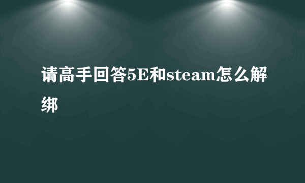 请高手回答5E和steam怎么解绑