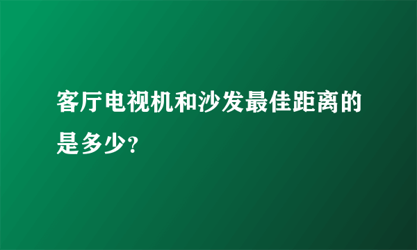 客厅电视机和沙发最佳距离的是多少？