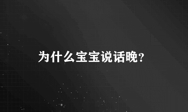 为什么宝宝说话晚？