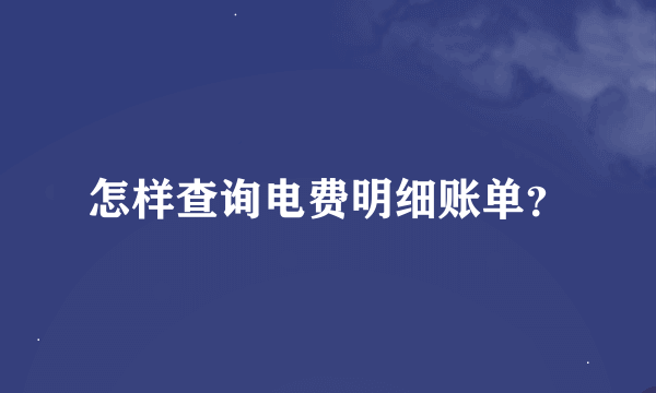 怎样查询电费明细账单？