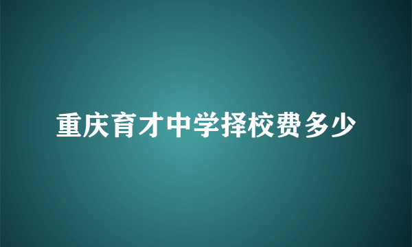 重庆育才中学择校费多少