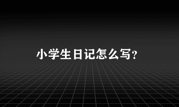 小学生日记怎么写？