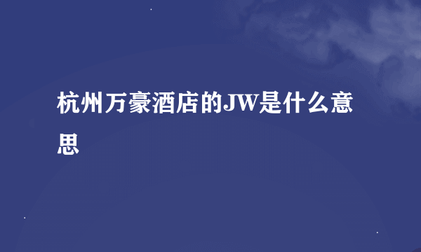 杭州万豪酒店的JW是什么意思