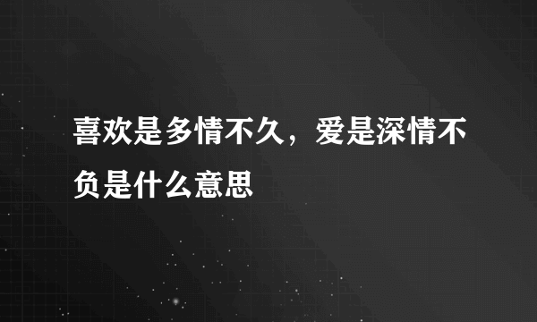 喜欢是多情不久，爱是深情不负是什么意思