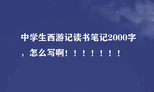 中学生西游记读书笔记2000字，怎么写啊！！！！！！！