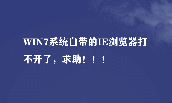 WIN7系统自带的IE浏览器打不开了，求助！！！