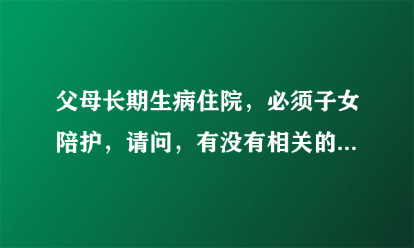 父母长期生病住院，必须子女陪护，请问，有没有相关的法律规定子女可以向单位请多长时间的假啊。