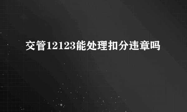 交管12123能处理扣分违章吗