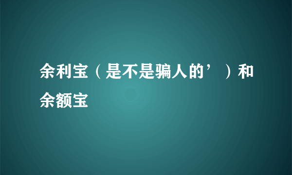 余利宝（是不是骗人的’）和余额宝