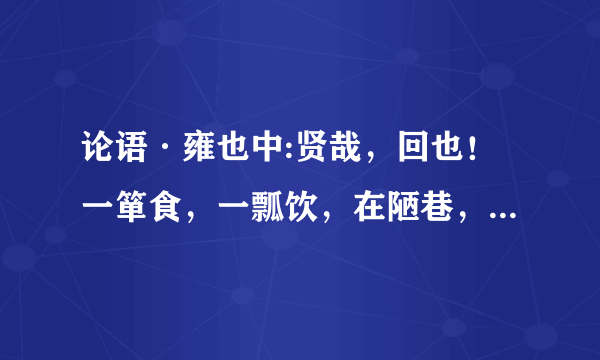 论语·雍也中:贤哉，回也！一箪食，一瓢饮，在陋巷，人不堪其忧，回也不改其乐。贤哉回也。中陋巷是什么意