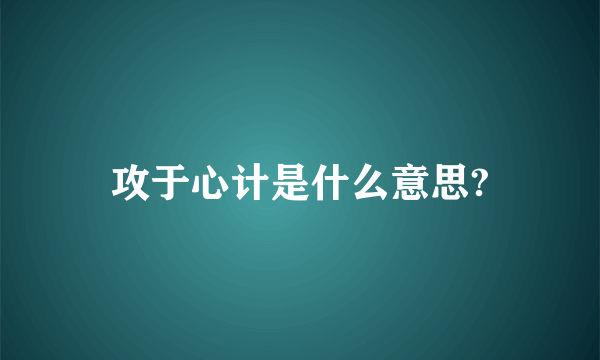 攻于心计是什么意思?