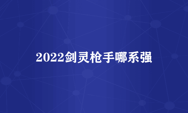 2022剑灵枪手哪系强