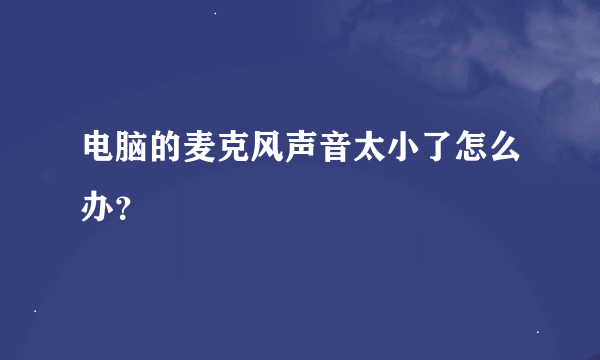 电脑的麦克风声音太小了怎么办？