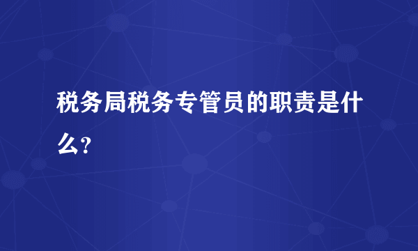 税务局税务专管员的职责是什么？