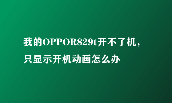 我的OPPOR829t开不了机，只显示开机动画怎么办