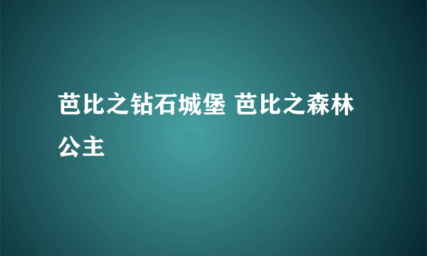 芭比之钻石城堡 芭比之森林公主