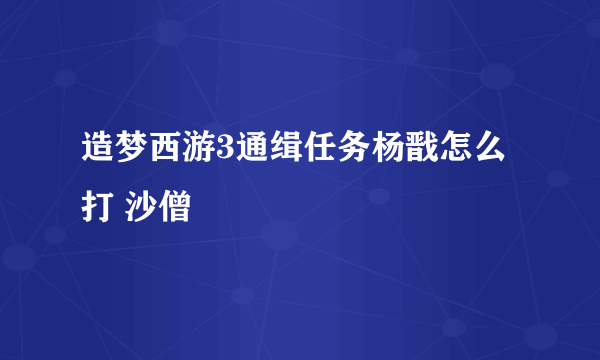 造梦西游3通缉任务杨戬怎么打 沙僧