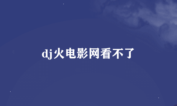 dj火电影网看不了