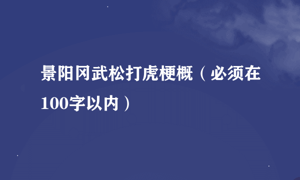 景阳冈武松打虎梗概（必须在100字以内）