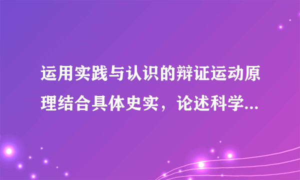 运用实践与认识的辩证运动原理结合具体史实，论述科学技术发展的规律 这个论文怎么写