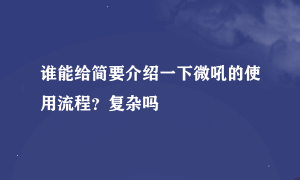 谁能给简要介绍一下微吼的使用流程？复杂吗