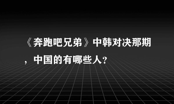 《奔跑吧兄弟》中韩对决那期，中国的有哪些人？