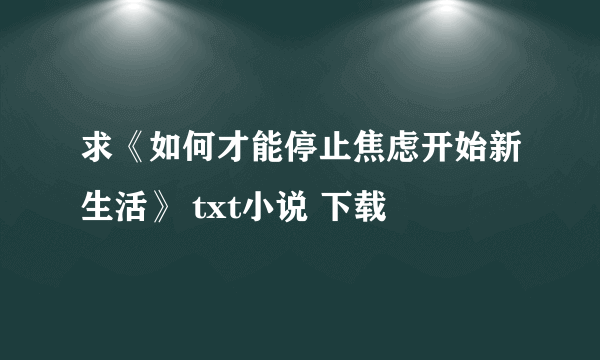 求《如何才能停止焦虑开始新生活》 txt小说 下载