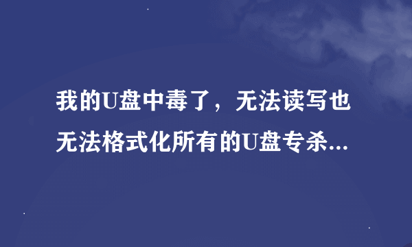 我的U盘中毒了，无法读写也无法格式化所有的U盘专杀工具都不行！