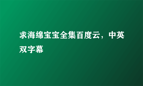 求海绵宝宝全集百度云，中英双字幕