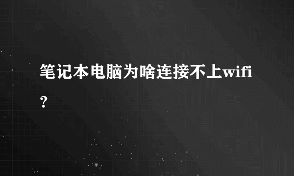 笔记本电脑为啥连接不上wifi？