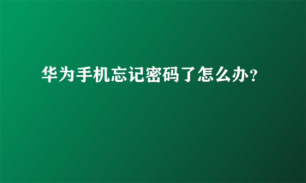 华为手机忘记密码了怎么办？