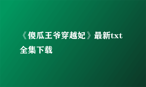 《傻瓜王爷穿越妃》最新txt全集下载