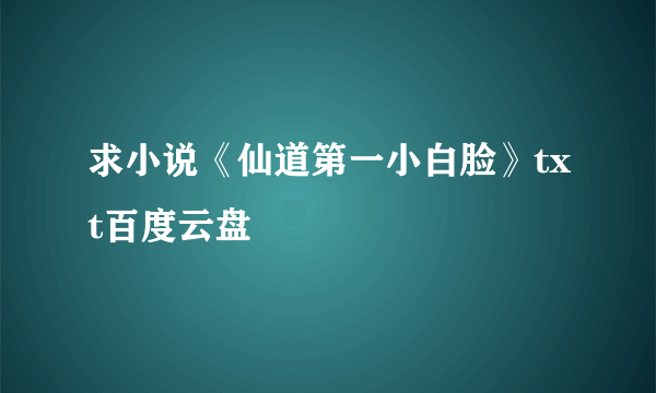 求小说《仙道第一小白脸》txt百度云盘