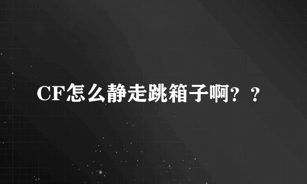 CF怎么静走跳箱子啊？？