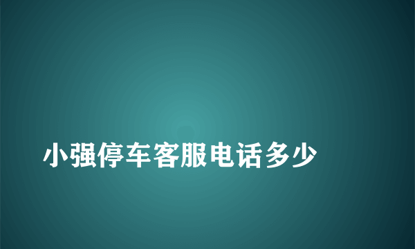 
小强停车客服电话多少
