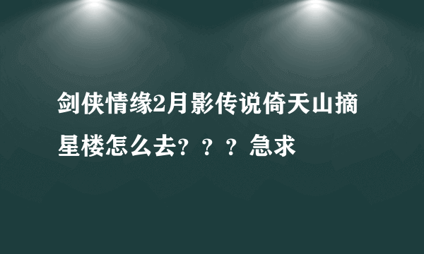 剑侠情缘2月影传说倚天山摘星楼怎么去？？？急求