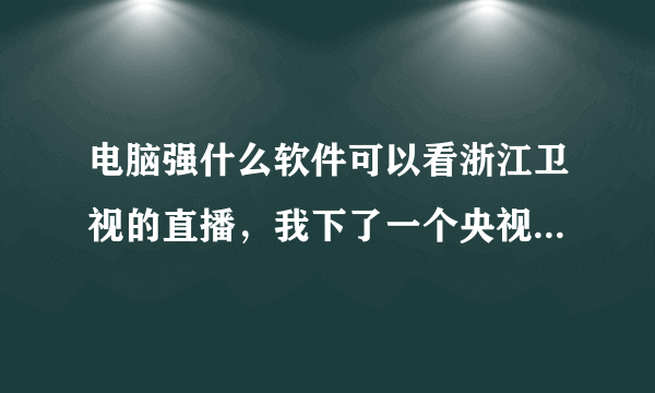 电脑强什么软件可以看浙江卫视的直播，我下了一个央视影音收不到浙江台