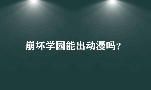 崩坏学园能出动漫吗？