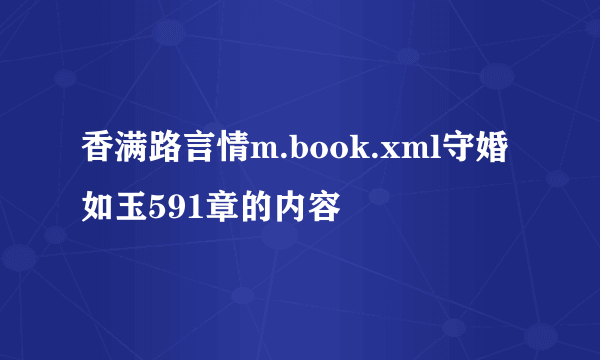 香满路言情m.book.xml守婚如玉591章的内容