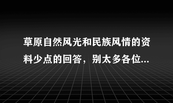 草原自然风光和民族风情的资料少点的回答，别太多各位哥哥（姐姐）们