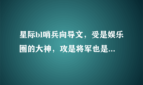 星际bl哨兵向导文，受是娱乐圈的大神，攻是将军也是这个国家的皇子。