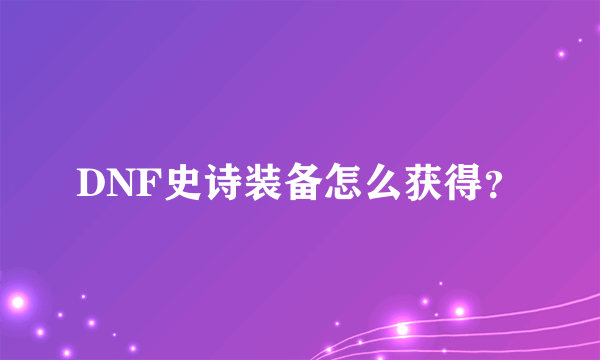 DNF史诗装备怎么获得？